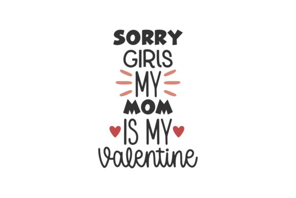 Sorry Girls My Mom is My Valentine